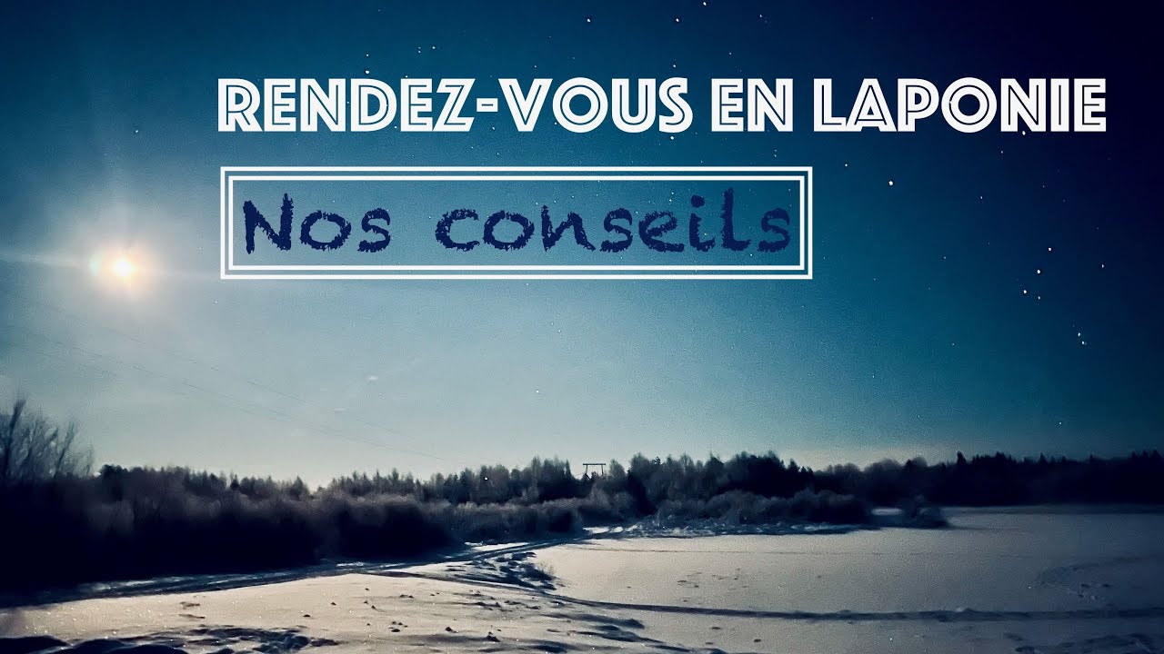 CONSEILS préparation VOYAGE en FAMILLE en LAPONIE finlandaise